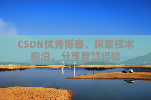 CSDN优秀博客，探索技术前沿，分享智慧经验