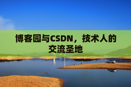 博客园与CSDN，技术人的交流圣地